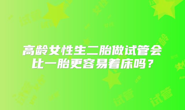 高龄女性生二胎做试管会比一胎更容易着床吗？
