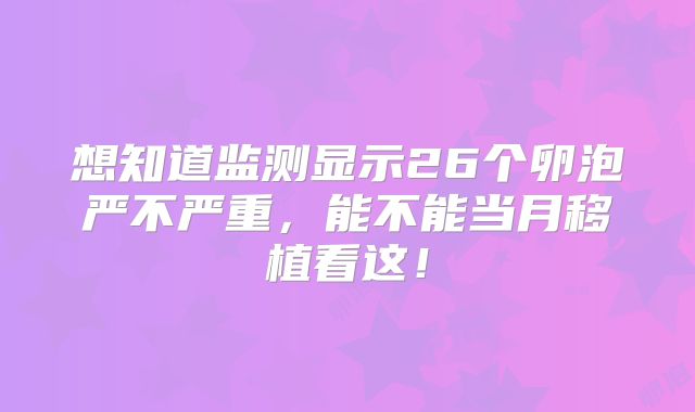 想知道监测显示26个卵泡严不严重，能不能当月移植看这！