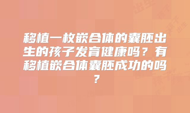 移植一枚嵌合体的囊胚出生的孩子发育健康吗?有移植嵌合体囊胚成功的吗?