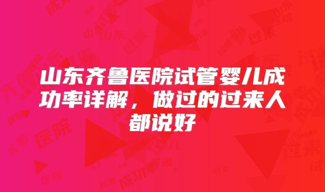 山东齐鲁医院试管婴儿成功率详解,做过的过来人都说好