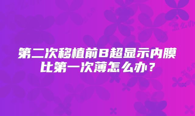 第二次移植前B超显示内膜比第一次薄怎么办？
