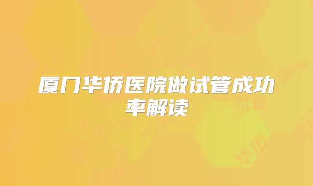 厦门华侨医院做试管成功率解读