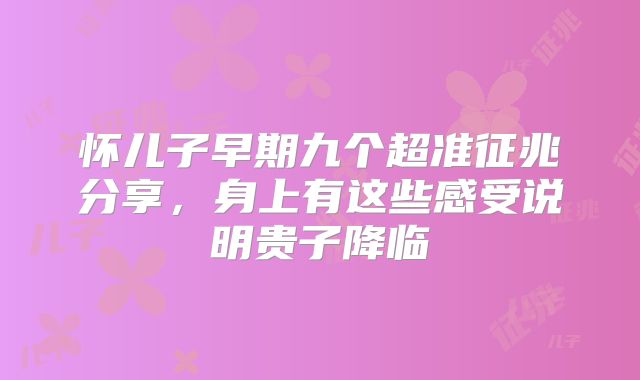 怀儿子早期九个超准征兆分享，身上有这些感受说明贵子降临
