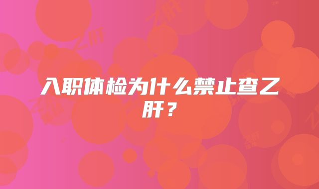入职体检为什么禁止查乙肝？