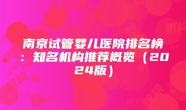 南京试管婴儿医院排名榜：知名机构推荐概览（2024版）
