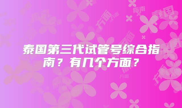 泰国第三代试管号综合指南?有几个方面?