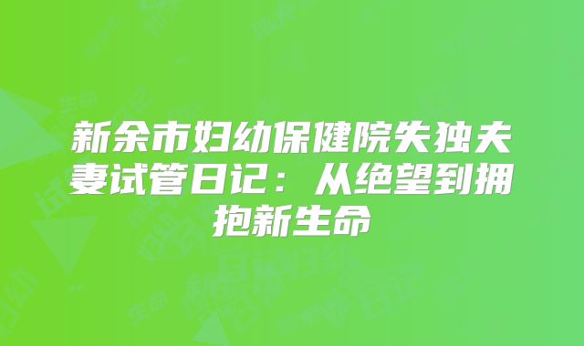 新余市妇幼保健院失独夫妻试管日记：从绝望到拥抱新生命