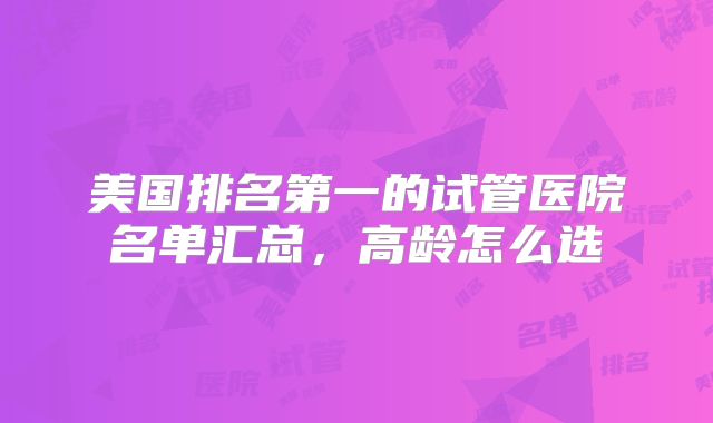 美国排名第一的试管医院名单汇总,高龄怎么选
