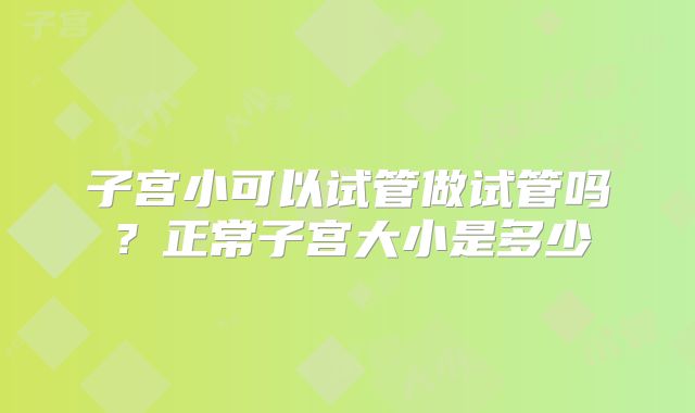 子宫小可以试管做试管吗？正常子宫大小是多少