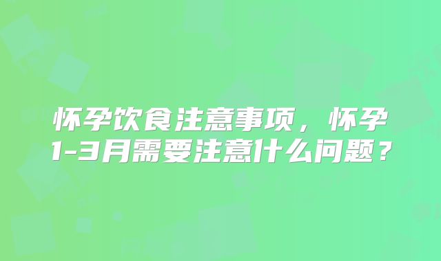 怀孕饮食注意事项，怀孕1-3月需要注意什么问题？