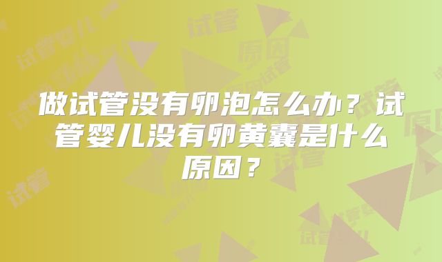 做试管没有卵泡怎么办?试管婴儿没有卵黄囊是什么原因?