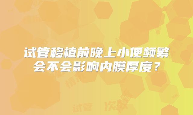 试管移植前晚上小便频繁会不会影响内膜厚度?