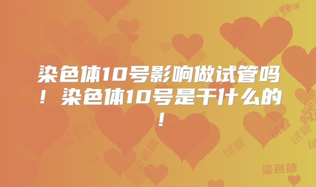染色体10号影响做试管吗！染色体10号是干什么的！