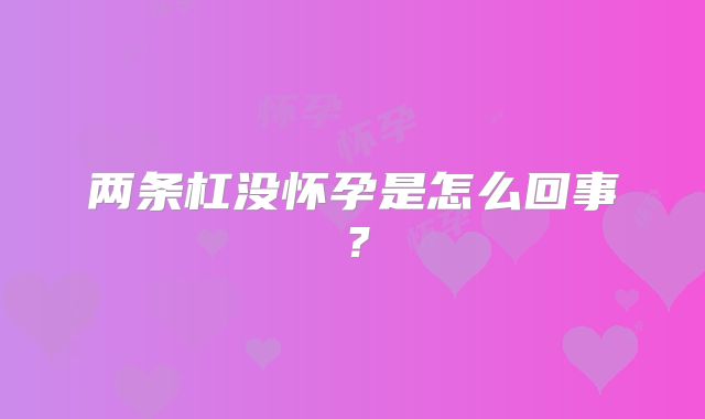 两条杠没怀孕是怎么回事？