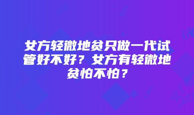 女方轻微地贫只做一代试管好不好？女方有轻微地贫怕不怕？