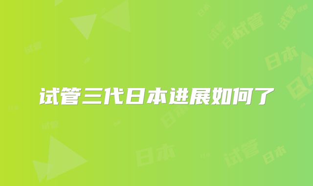 试管三代日本进展如何了