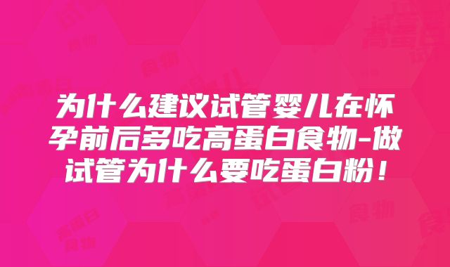 为什么建议试管婴儿在怀孕前后多吃高蛋白食物-做试管为什么要吃蛋白粉！