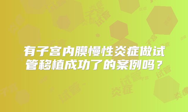 有子宫内膜慢性炎症做试管移植成功了的案例吗？
