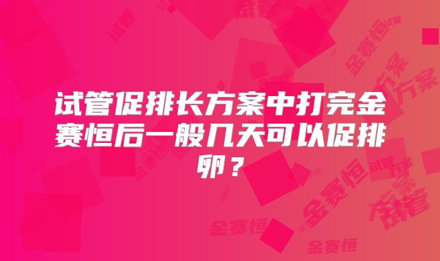 试管促排长方案中打完金赛恒后一般几天可以促排卵？