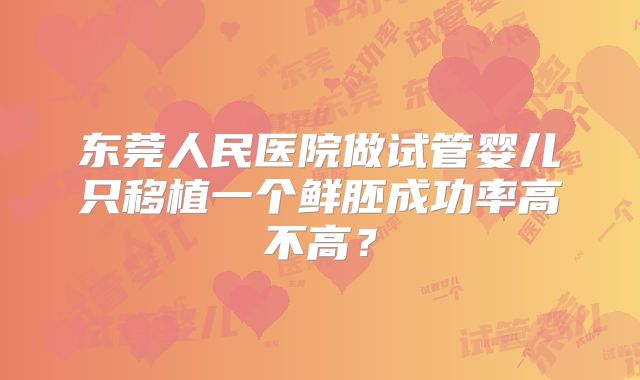 东莞人民医院做试管婴儿只移植一个鲜胚成功率高不高？