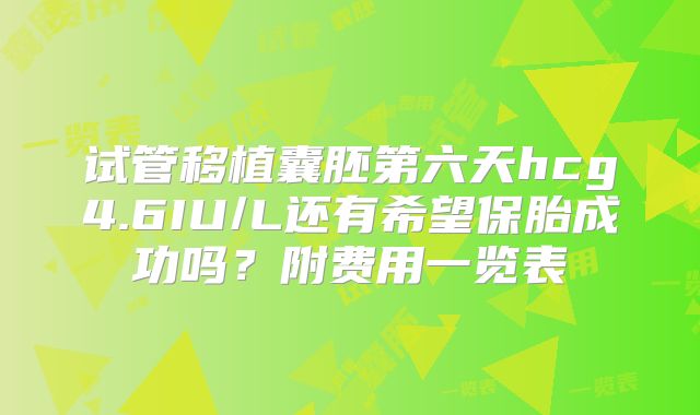 试管移植囊胚第六天hcg4.6IU/L还有希望保胎成功吗?附费用一览表