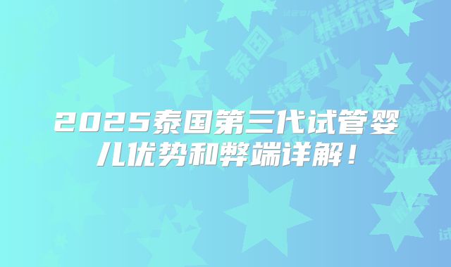 2025泰国第三代试管婴儿优势和弊端详解!