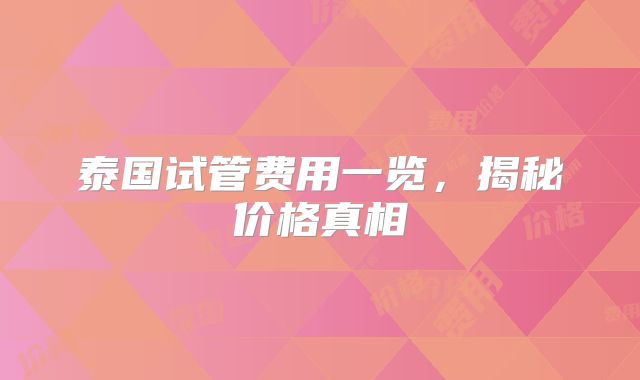 泰国试管费用一览,揭秘价格真相
