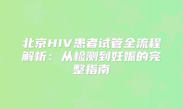 北京HIV患者试管全流程解析：从检测到妊娠的完整指南