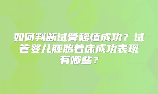 如何判断试管移植成功？试管婴儿胚胎着床成功表现有哪些？