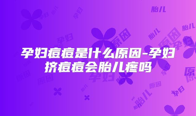 孕妇痘痘是什么原因-孕妇挤痘痘会胎儿疼吗