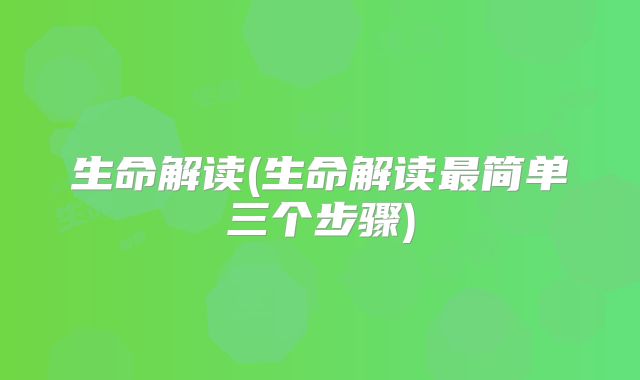 生命解读(生命解读最简单三个步骤)
