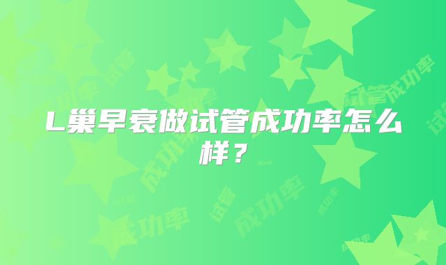 L巢早衰做试管成功率怎么样？