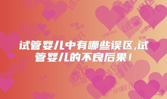 试管婴儿中有哪些误区,试管婴儿的不良后果！