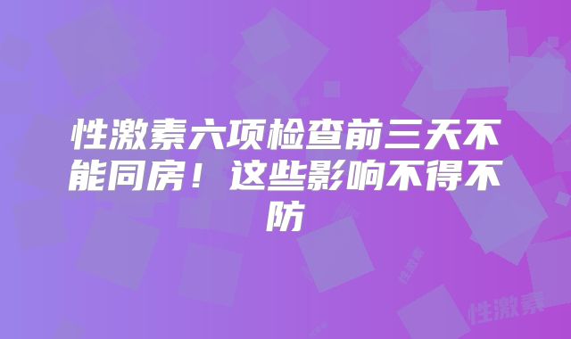 性激素六项检查前三天不能同房!这些影响不得不防
