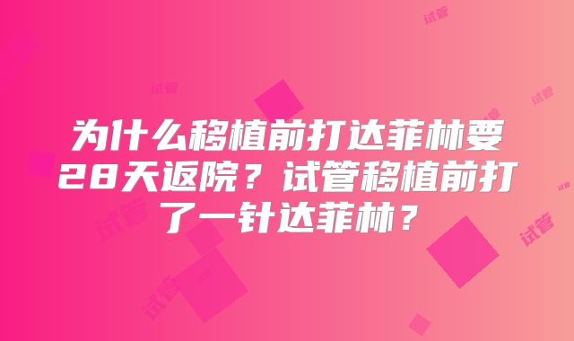 为什么移植前打达菲林要28天返院？试管移植前打了一针达菲林？
