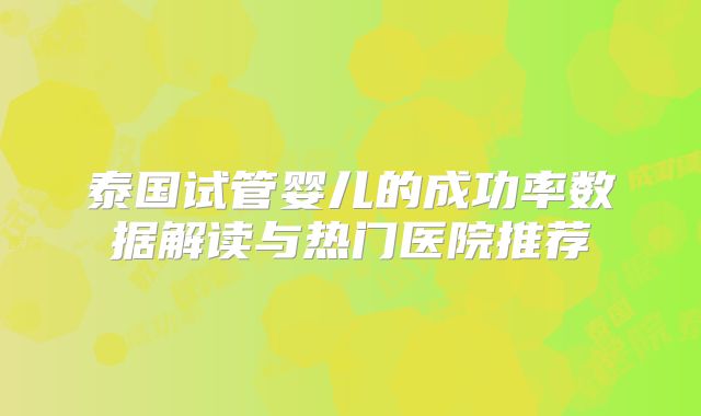 泰国试管婴儿的成功率数据解读与热门医院推荐