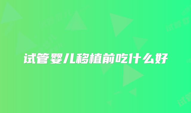 试管婴儿移植前吃什么好