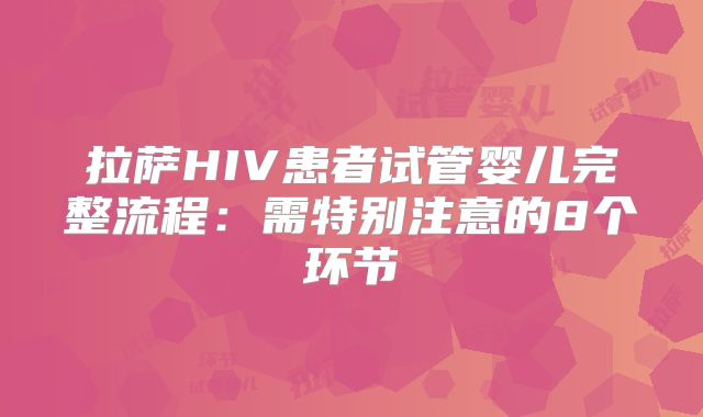 拉萨HIV患者试管婴儿完整流程：需特别注意的8个环节