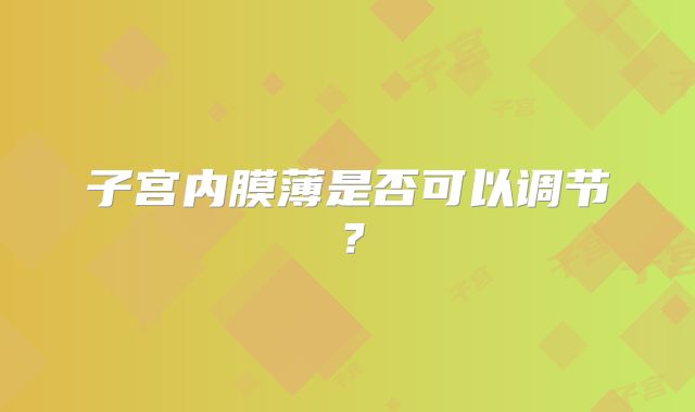 子宫内膜薄是否可以调节？