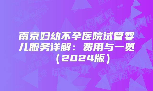 南京妇幼不孕医院试管婴儿服务详解:费用与一览(2024版)