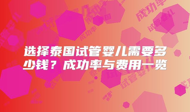 选择泰国试管婴儿需要多少钱？成功率与费用一览