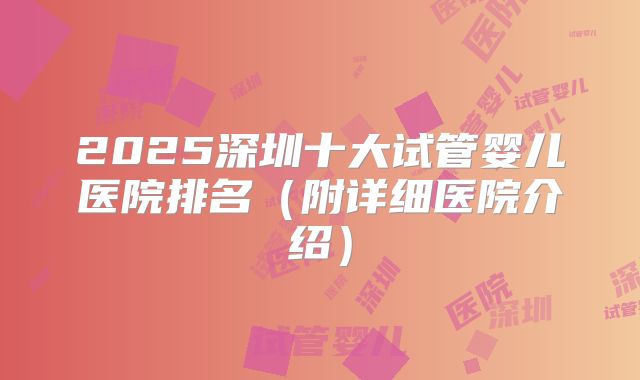 2025深圳十大试管婴儿医院排名(附详细医院介绍)
