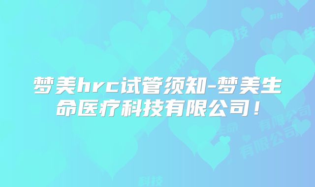 梦美hrc试管须知-梦美生命医疗科技有限公司!