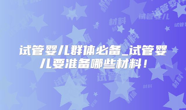 试管婴儿群体必备_试管婴儿要准备哪些材料！