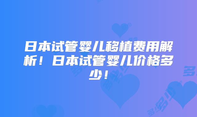 日本试管婴儿移植费用解析！日本试管婴儿价格多少！