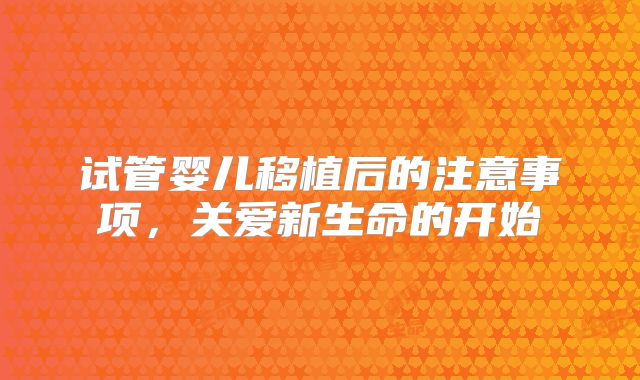 试管婴儿移植后的注意事项，关爱新生命的开始