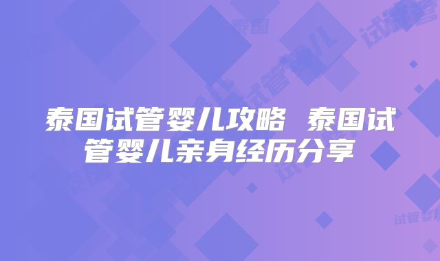 泰国试管婴儿攻略 泰国试管婴儿亲身经历分享