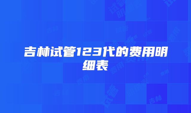 吉林试管123代的费用明细表
