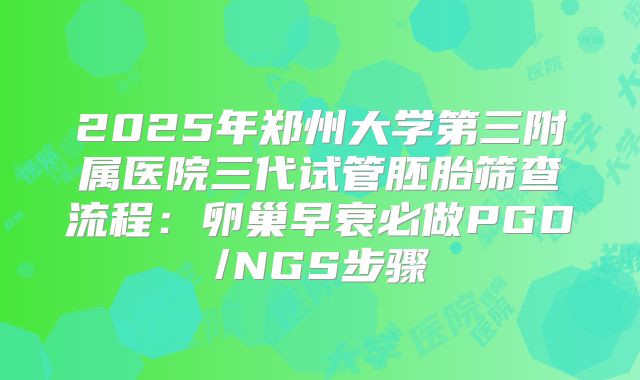 2025年郑州大学第三附属医院三代试管胚胎筛查流程：卵巢早衰必做PGD/NGS步骤