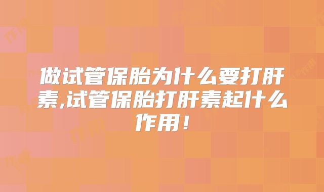 做试管保胎为什么要打肝素,试管保胎打肝素起什么作用！